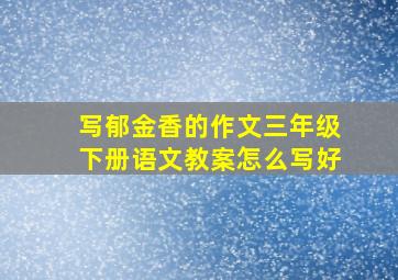 写郁金香的作文三年级下册语文教案怎么写好