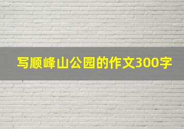 写顺峰山公园的作文300字