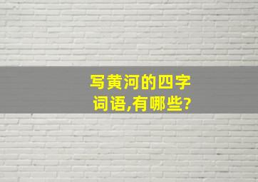 写黄河的四字词语,有哪些?