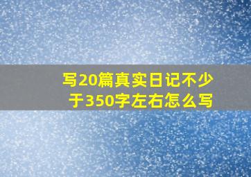 写20篇真实日记不少于350字左右怎么写