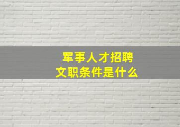 军事人才招聘文职条件是什么