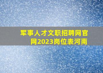 军事人才文职招聘网官网2023岗位表河南