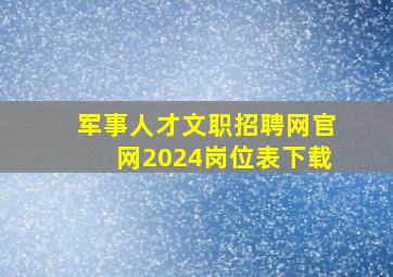 军事人才文职招聘网官网2024岗位表下载