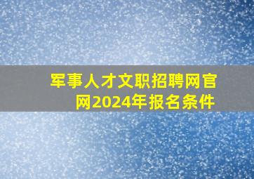 军事人才文职招聘网官网2024年报名条件