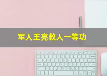 军人王亮救人一等功