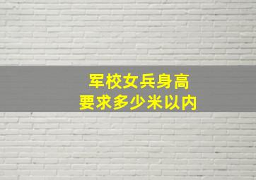 军校女兵身高要求多少米以内