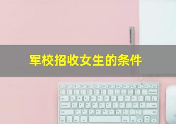 军校招收女生的条件