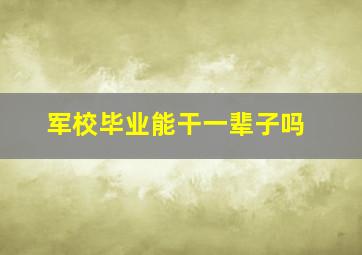 军校毕业能干一辈子吗