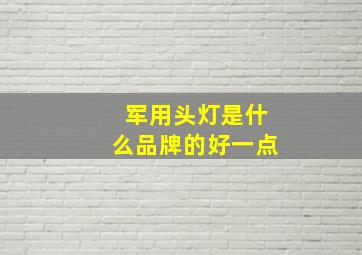 军用头灯是什么品牌的好一点