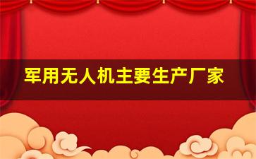 军用无人机主要生产厂家