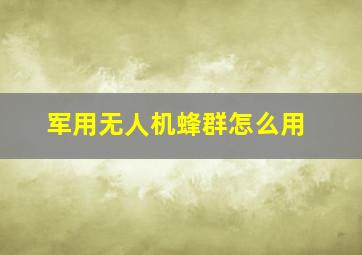 军用无人机蜂群怎么用