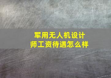 军用无人机设计师工资待遇怎么样