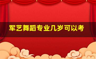 军艺舞蹈专业几岁可以考