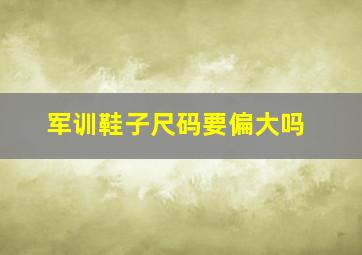 军训鞋子尺码要偏大吗