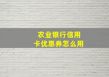 农业银行信用卡优惠券怎么用