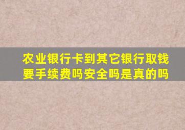 农业银行卡到其它银行取钱要手续费吗安全吗是真的吗