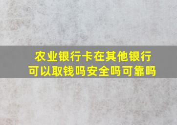 农业银行卡在其他银行可以取钱吗安全吗可靠吗