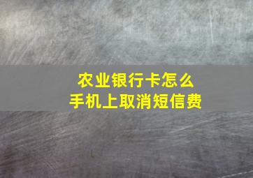 农业银行卡怎么手机上取消短信费