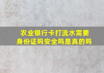 农业银行卡打流水需要身份证吗安全吗是真的吗