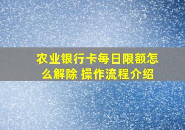 农业银行卡每日限额怎么解除 操作流程介绍