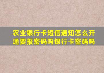 农业银行卡短信通知怎么开通要报密码吗银行卡密码吗