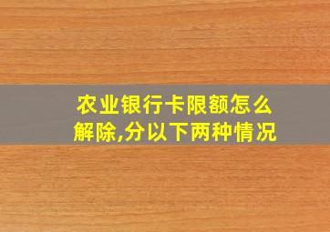 农业银行卡限额怎么解除,分以下两种情况