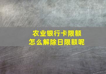 农业银行卡限额怎么解除日限额呢