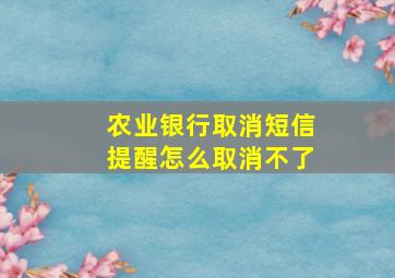 农业银行取消短信提醒怎么取消不了