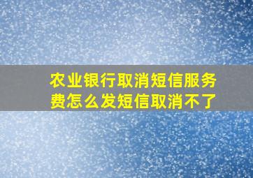 农业银行取消短信服务费怎么发短信取消不了