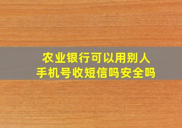 农业银行可以用别人手机号收短信吗安全吗