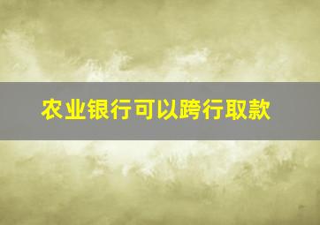 农业银行可以跨行取款