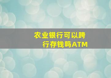 农业银行可以跨行存钱吗ATM