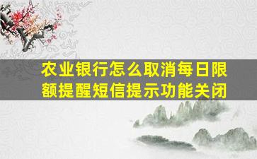 农业银行怎么取消每日限额提醒短信提示功能关闭