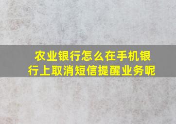 农业银行怎么在手机银行上取消短信提醒业务呢