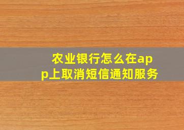 农业银行怎么在app上取消短信通知服务