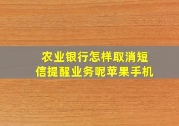 农业银行怎样取消短信提醒业务呢苹果手机