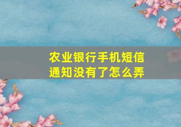 农业银行手机短信通知没有了怎么弄