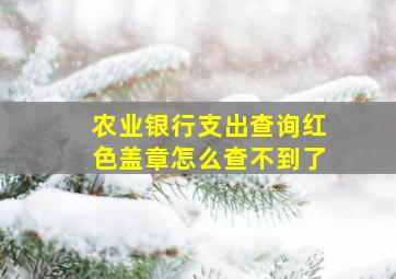 农业银行支出查询红色盖章怎么查不到了