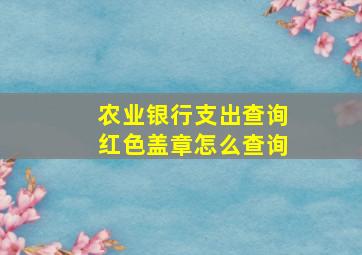 农业银行支出查询红色盖章怎么查询