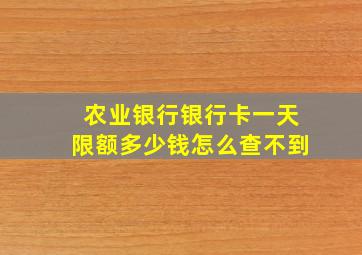 农业银行银行卡一天限额多少钱怎么查不到