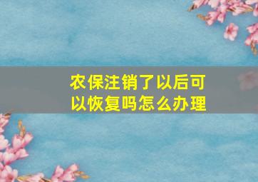 农保注销了以后可以恢复吗怎么办理