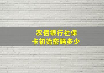 农信银行社保卡初始密码多少