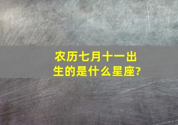 农历七月十一出生的是什么星座?