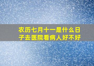 农历七月十一是什么日子去医院看病人好不好