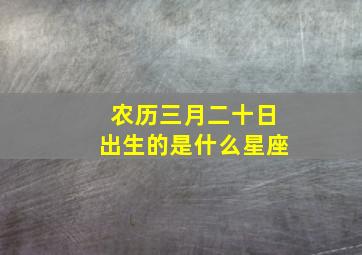 农历三月二十日出生的是什么星座