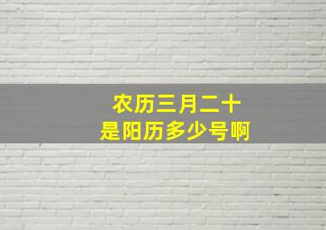 农历三月二十是阳历多少号啊