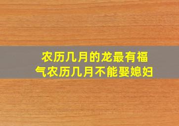 农历几月的龙最有福气农历几月不能娶媳妇