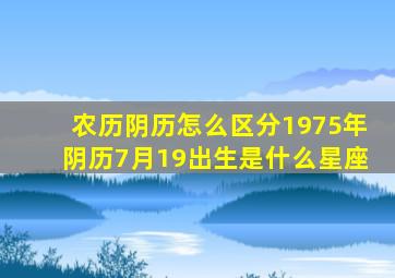 农历阴历怎么区分1975年阴历7月19出生是什么星座