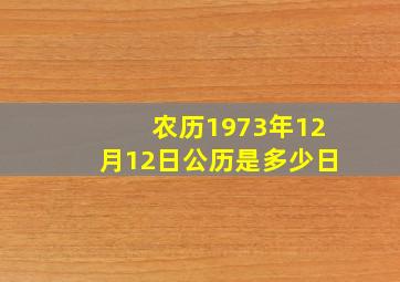 农历1973年12月12日公历是多少日