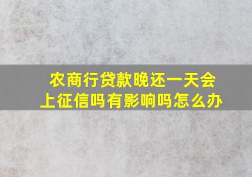 农商行贷款晚还一天会上征信吗有影响吗怎么办